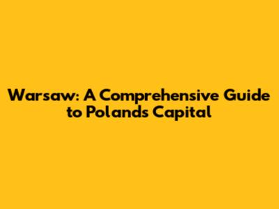 Warsaw: A Comprehensive Guide to Poland's Capital