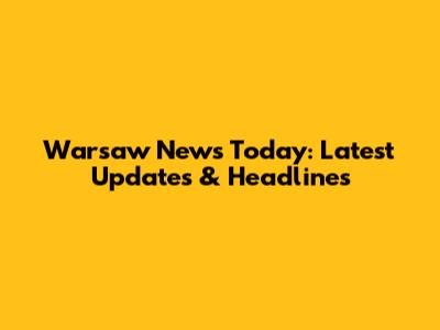 Warsaw News Today: Latest Updates & Headlines