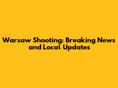 Warsaw Shooting: Breaking News and Local Updates