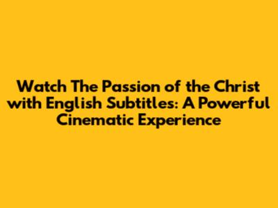 Watch 'The Passion of the Christ' with English Subtitles: A Powerful Cinematic Experience