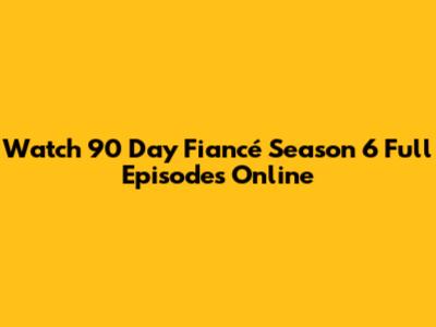 Watch 90 Day Fiancé Season 6 Full Episodes Online