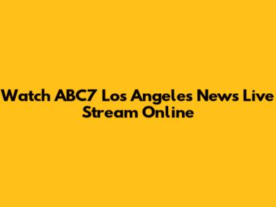 Watch ABC7 Los Angeles News Live Stream Online