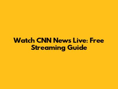 Watch CNN News Live: Free Streaming Guide