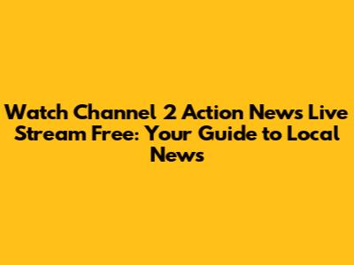 Watch Channel 2 Action News Live Stream Free: Your Guide to Local News