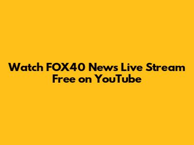 Watch FOX40 News Live Stream Free on YouTube