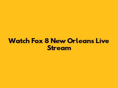 Watch Fox 8 New Orleans Live Stream