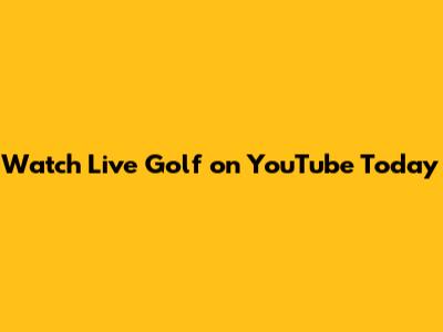 Watch Live Golf on YouTube Today