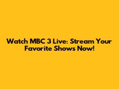 Watch MBC 3 Live: Stream Your Favorite Shows Now!