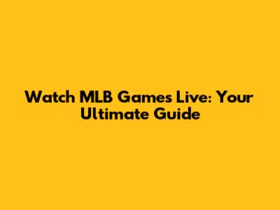 Watch MLB Games Live: Your Ultimate Guide
