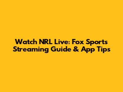 Watch NRL Live: Fox Sports Streaming Guide & App Tips
