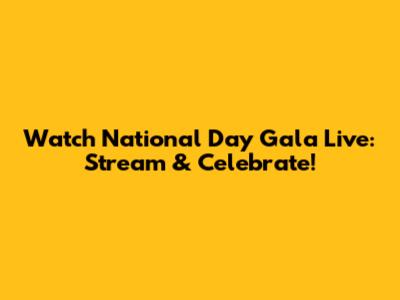 Watch National Day Gala Live: Stream & Celebrate!