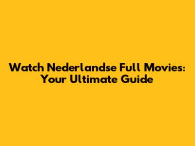 Watch Nederlandse Full Movies: Your Ultimate Guide