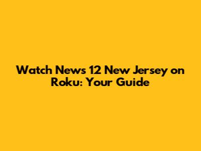 Watch News 12 New Jersey on Roku: Your Guide