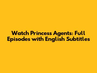 Watch Princess Agents: Full Episodes with English Subtitles