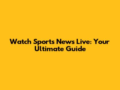 Watch Sports News Live: Your Ultimate Guide