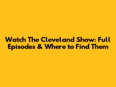 Watch The Cleveland Show: Full Episodes & Where to Find Them