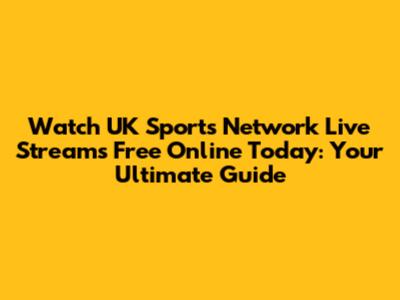 Watch UK Sports Network Live Streams Free Online Today: Your Ultimate Guide
