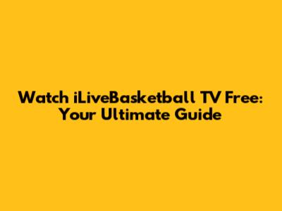 Watch iLiveBasketball TV Free: Your Ultimate Guide