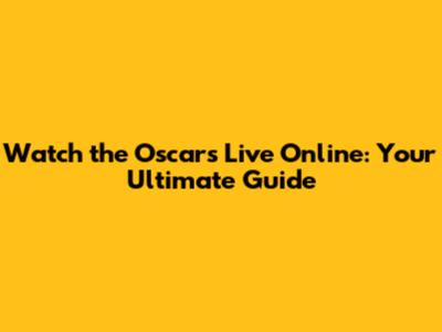 Watch the Oscars Live Online: Your Ultimate Guide