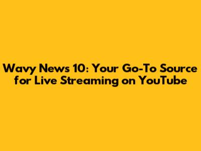 Wavy News 10: Your Go-To Source for Live Streaming on YouTube