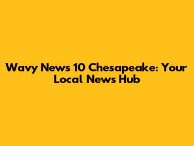 Wavy News 10 Chesapeake: Your Local News Hub