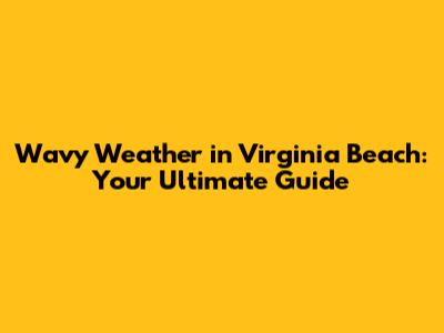 Wavy Weather in Virginia Beach: Your Ultimate Guide