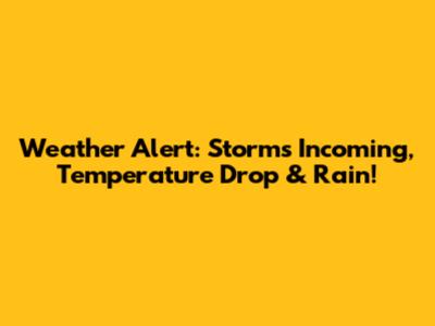 Weather Alert: Storms Incoming, Temperature Drop & Rain!
