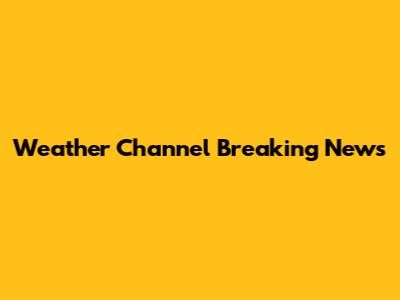 Weather Channel Breaking News