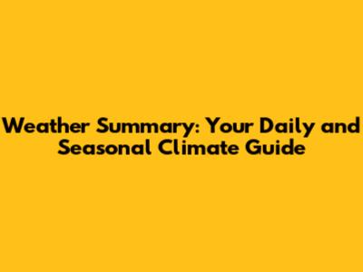 Weather Summary: Your Daily and Seasonal Climate Guide