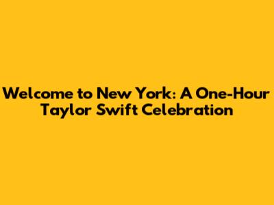 Welcome to New York: A One-Hour Taylor Swift Celebration