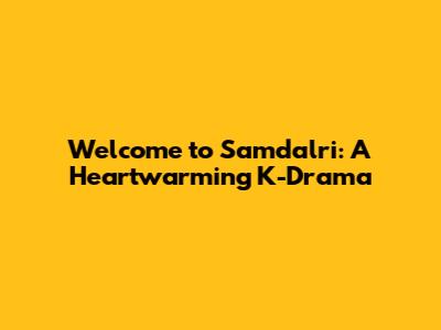 Welcome to Samdalri: A Heartwarming K-Drama