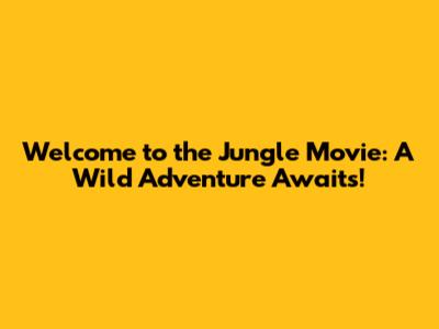 Welcome to the Jungle Movie: A Wild Adventure Awaits!