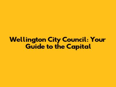 Wellington City Council: Your Guide to the Capital