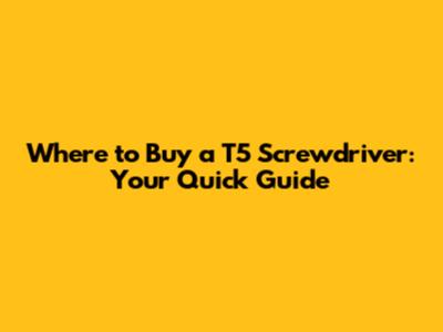 Where to Buy a T5 Screwdriver: Your Quick Guide