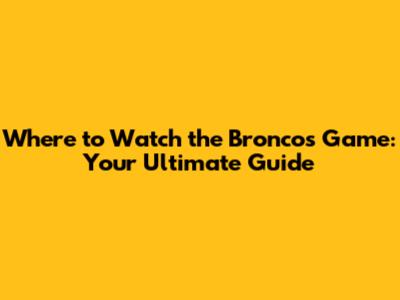 Where to Watch the Broncos Game: Your Ultimate Guide