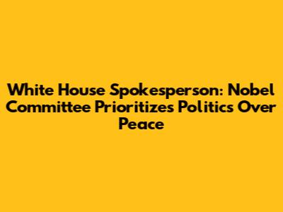 White House Spokesperson: Nobel Committee Prioritizes Politics Over Peace