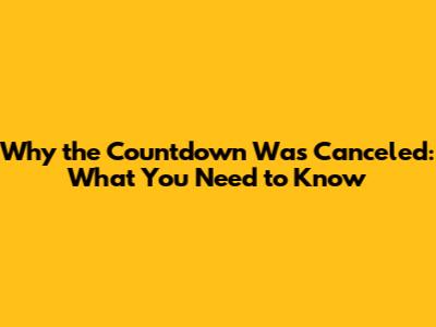 Why the Countdown Was Canceled: What You Need to Know