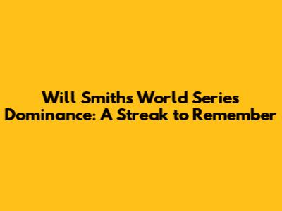 Will Smith's World Series Dominance: A Streak to Remember