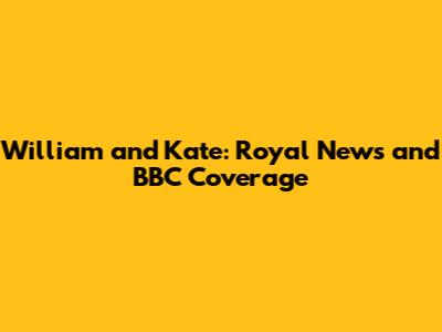 William and Kate: Royal News and BBC Coverage