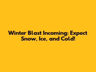 Winter Blast Incoming: Expect Snow, Ice, and Cold!