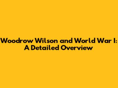 Woodrow Wilson and World War I: A Detailed Overview