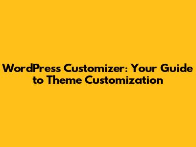 WordPress Customizer: Your Guide to Theme Customization