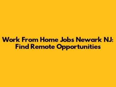 Work From Home Jobs Newark NJ: Find Remote Opportunities