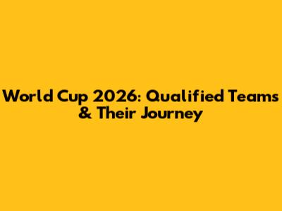World Cup 2026: Qualified Teams & Their Journey