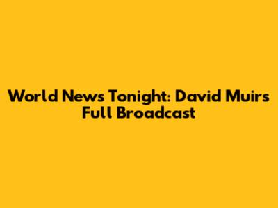World News Tonight: David Muir's Full Broadcast