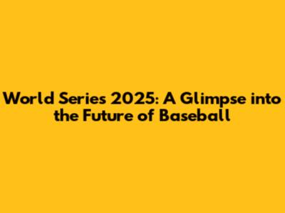 World Series 2025: A Glimpse into the Future of Baseball