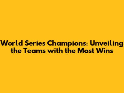 World Series Champions: Unveiling the Teams with the Most Wins