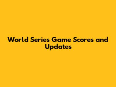 World Series Game Scores and Updates