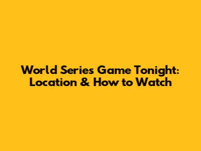 World Series Game Tonight: Location & How to Watch
