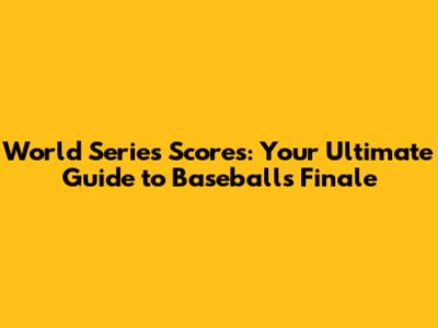 World Series Scores: Your Ultimate Guide to Baseball's Finale